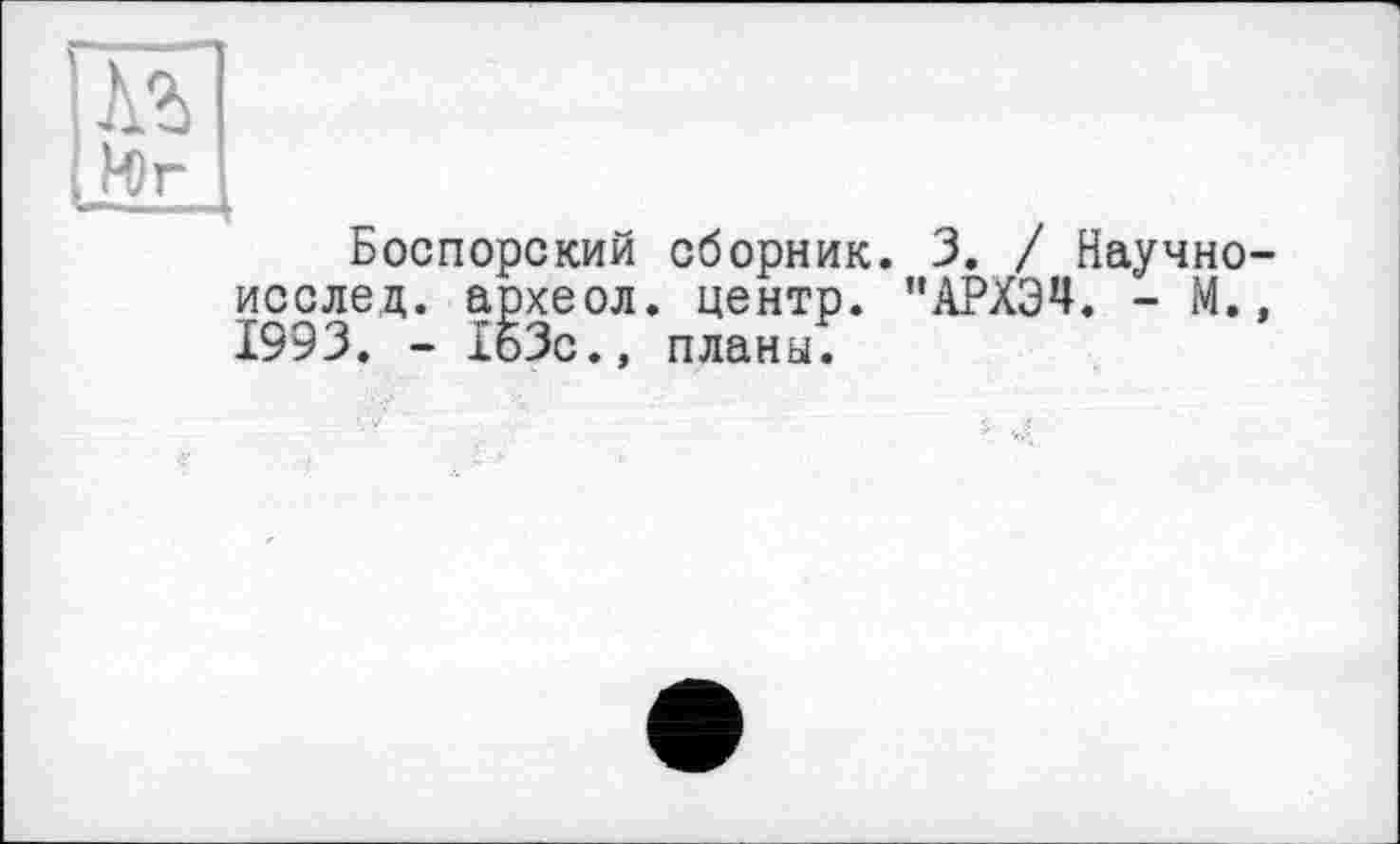 ﻿Боспорский сборник. 3. / Научно исслец. археол. центр. "АРХЭЧ. - М. 1993. - ІбЗс., планы.